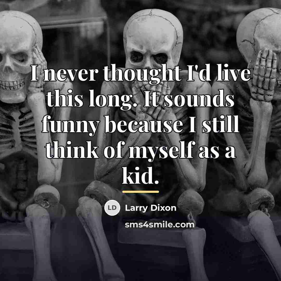 “I never thought I'd live this long. It sounds funny…” quote by Larry Dixon