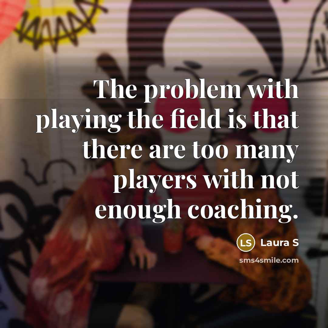 “The problem with playing the field is that there are…” quote by Laura S