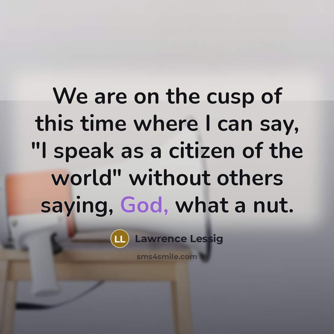“We are on the cusp of this time where I…” quote by Lawrence Lessig