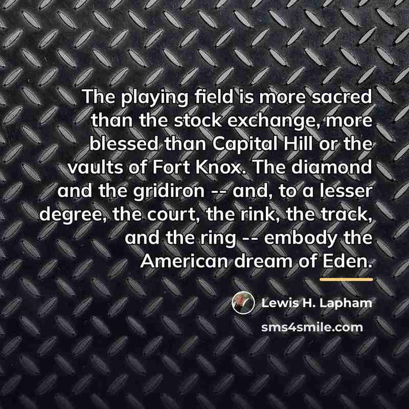 “The playing field is more sacred than the stock exchange,…” quote by Lewis H. Lapham