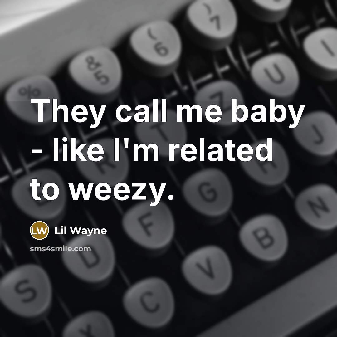 “They call me baby - like I'm related to weezy.…” quote by Lil Wayne
