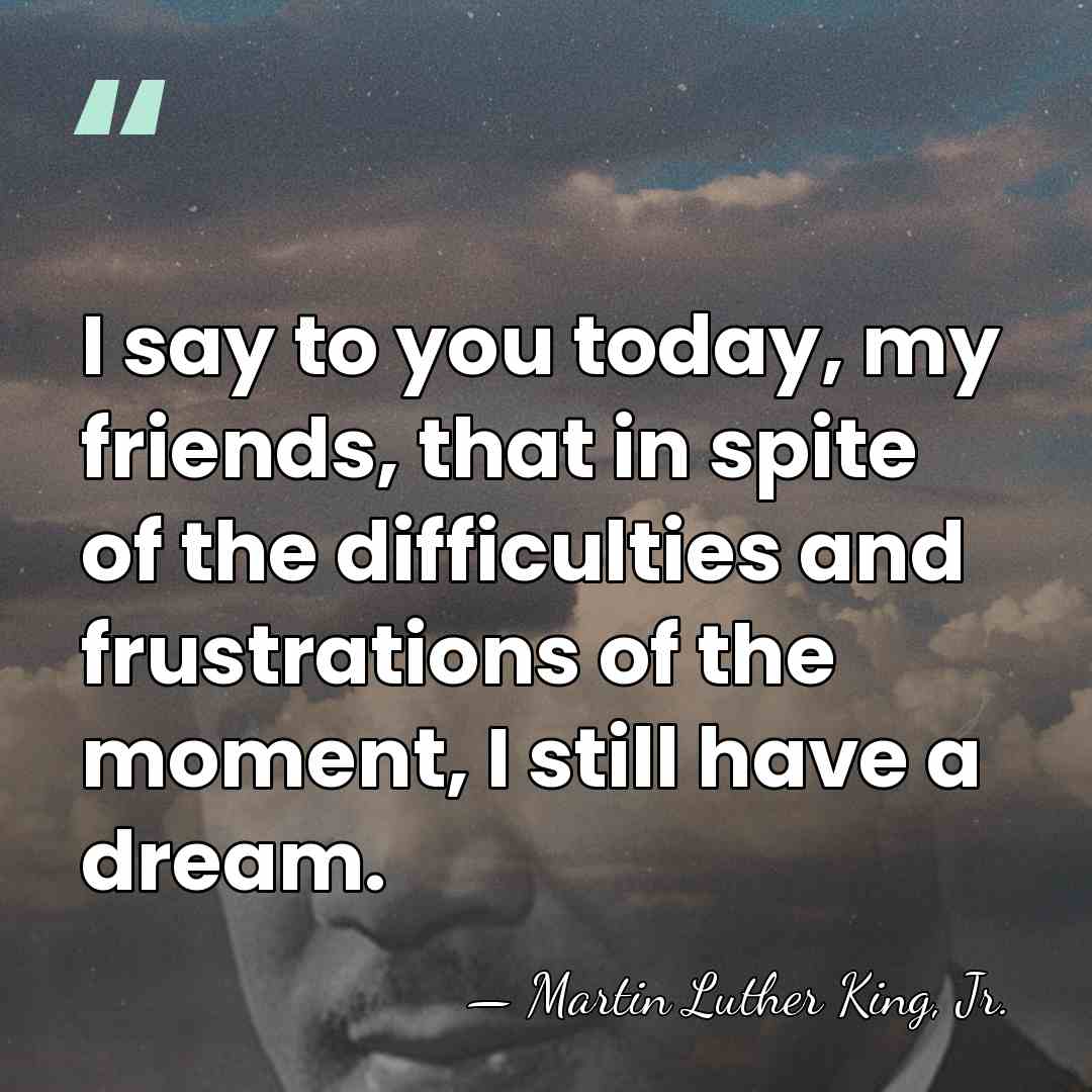 I say to you today, my friends, that in spite of the&hellip; - Martin Luther King, Jr.
