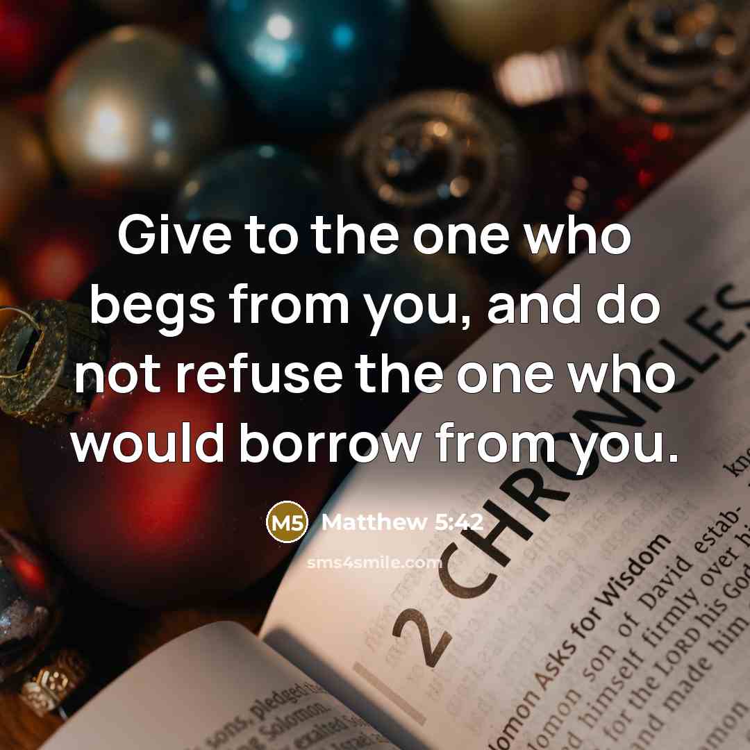 “Give to the one who begs from you, and do not refuse the one who would borrow from you.” quote by Matthew 5:42