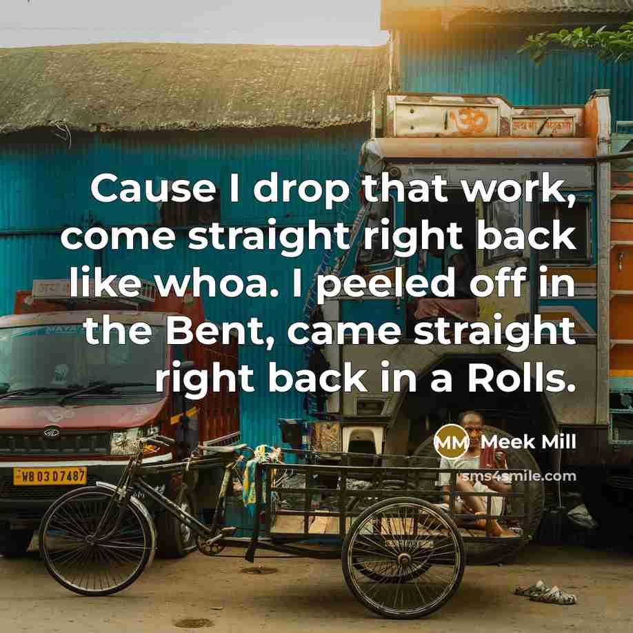 “Cause I drop that work, come straight right back like…” quote by Meek Mill