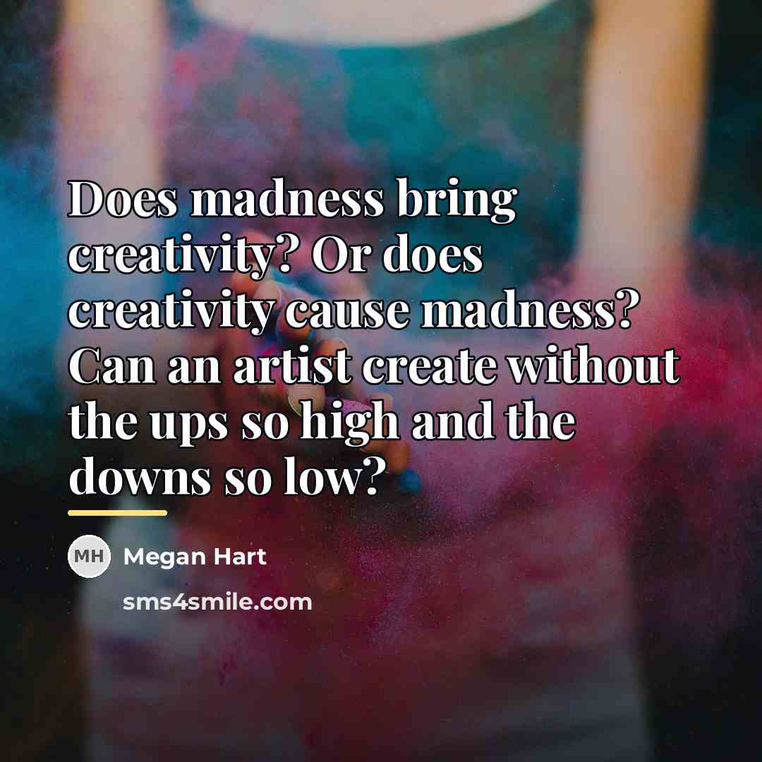 “Does madness bring creativity? Or does creativity cause madness? Can…” quote by Megan Hart
