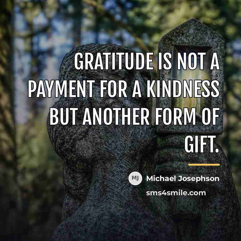 “Gratitude is not a payment for a kindness but another…” quote by Michael Josephson
