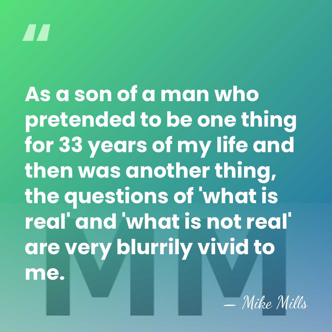 As a son of a man who pretended to be one thing&hellip; - Mike Mills