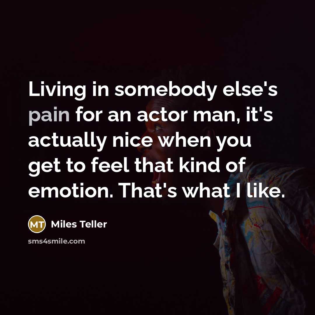 “Living in somebody else's pain for an actor man, it's…” quote by Miles Teller
