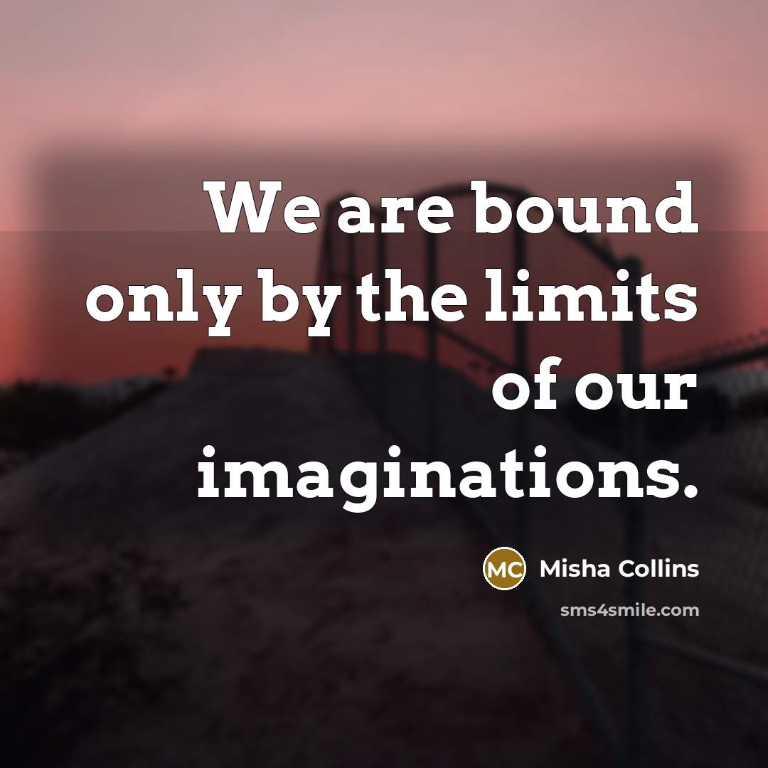 “We are bound only by the limits of our imaginations.…” quote by Misha Collins