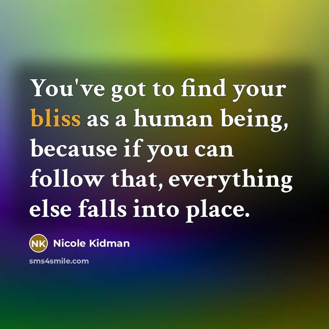 “You've got to find your bliss as a human being,…” quote by Nicole Kidman