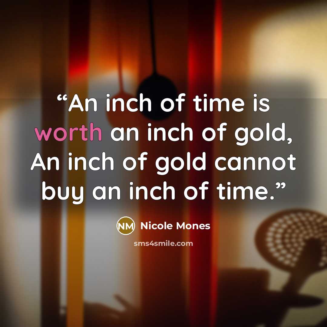 “An inch of time is worth an inch of gold, An inch of gold cannot buy an inch of time.” quote by Nicole Mones