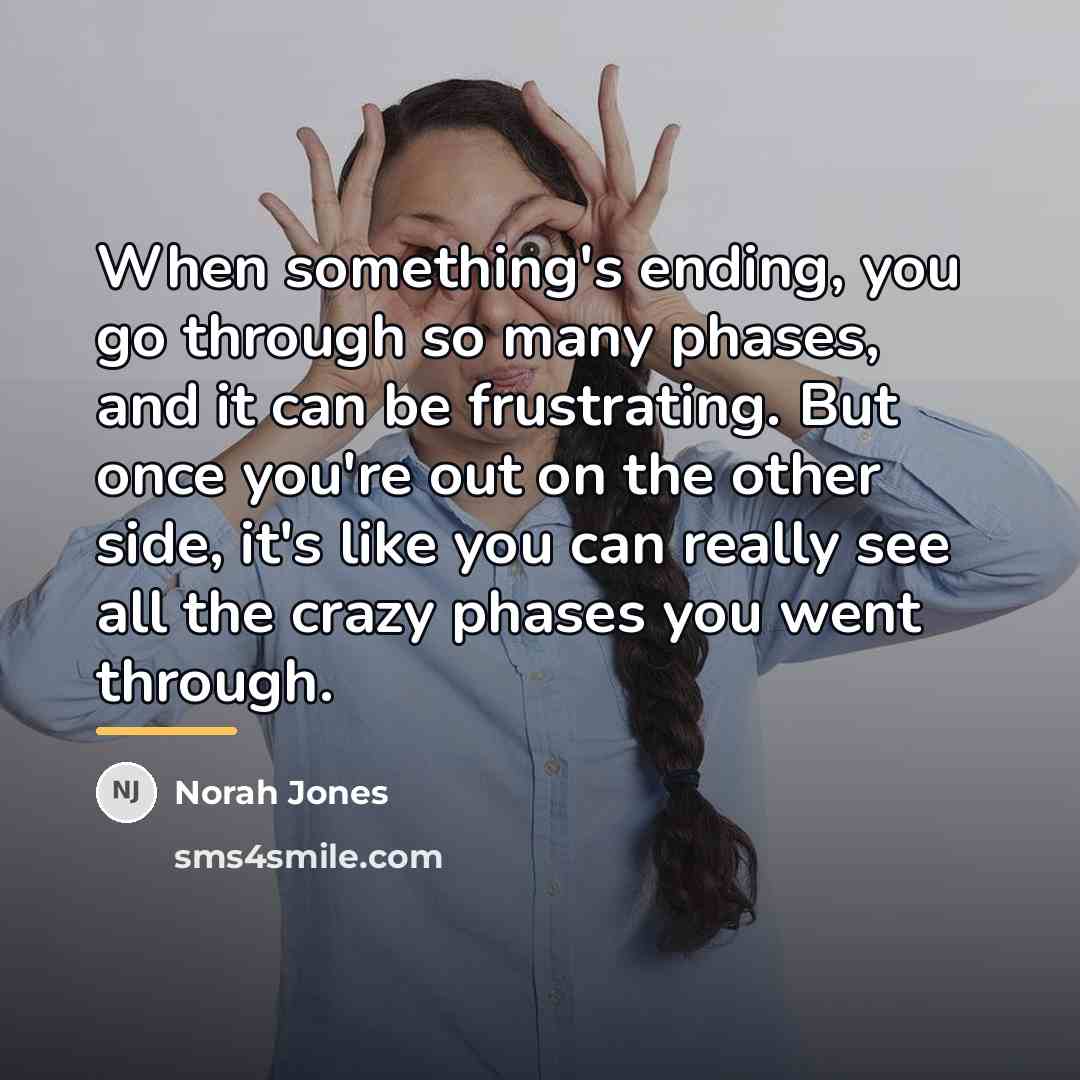“When something's ending, you go through so many phases, and…” quote by Norah Jones
