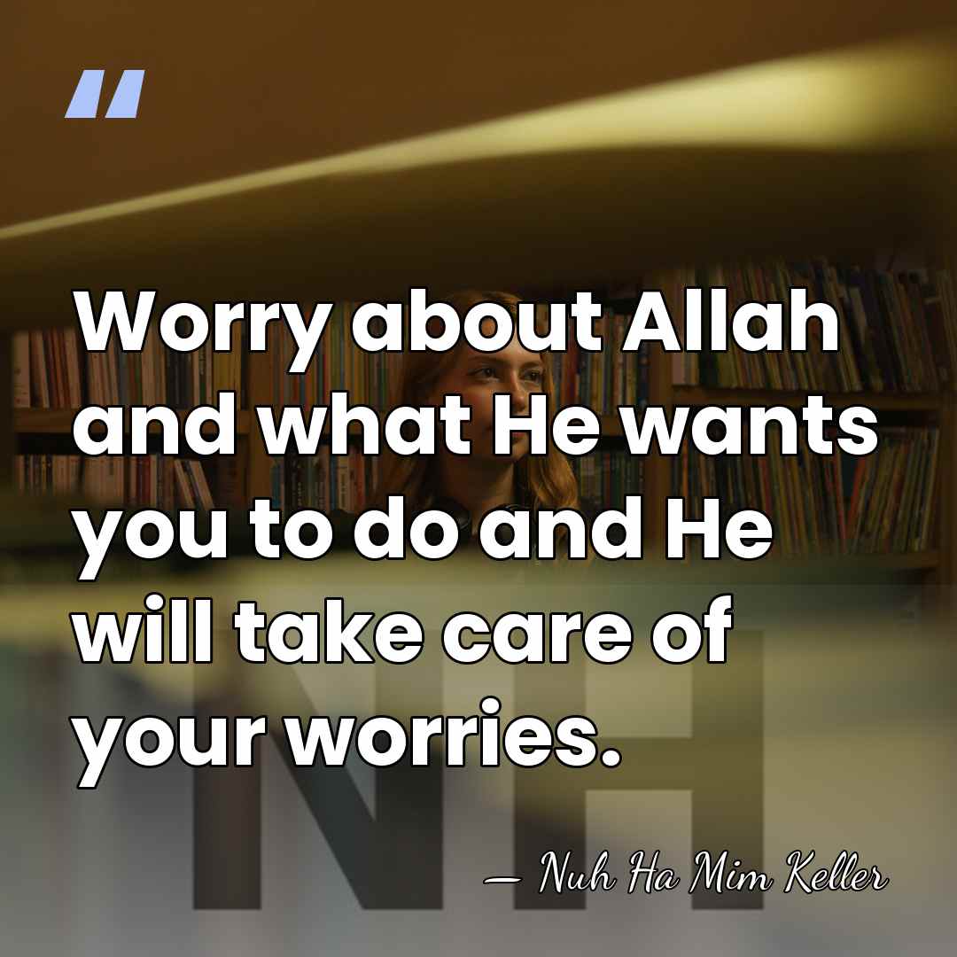 Worry about Allah and what He wants you to do and He&hellip; - Nuh Ha Mim Keller