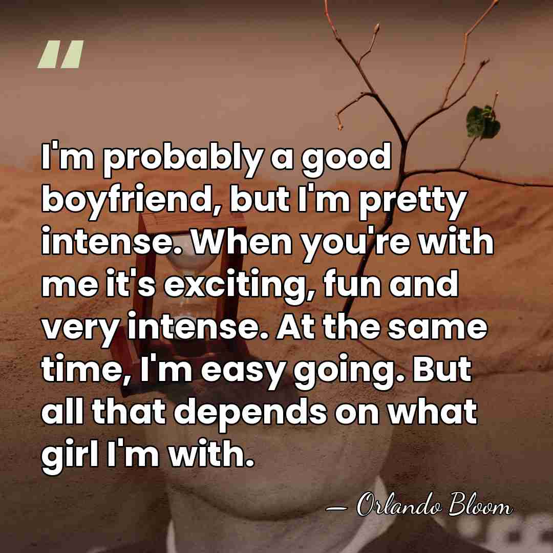 I'm probably a good boyfriend, but I'm pretty intense. When you're with&hellip; - Orlando Bloom