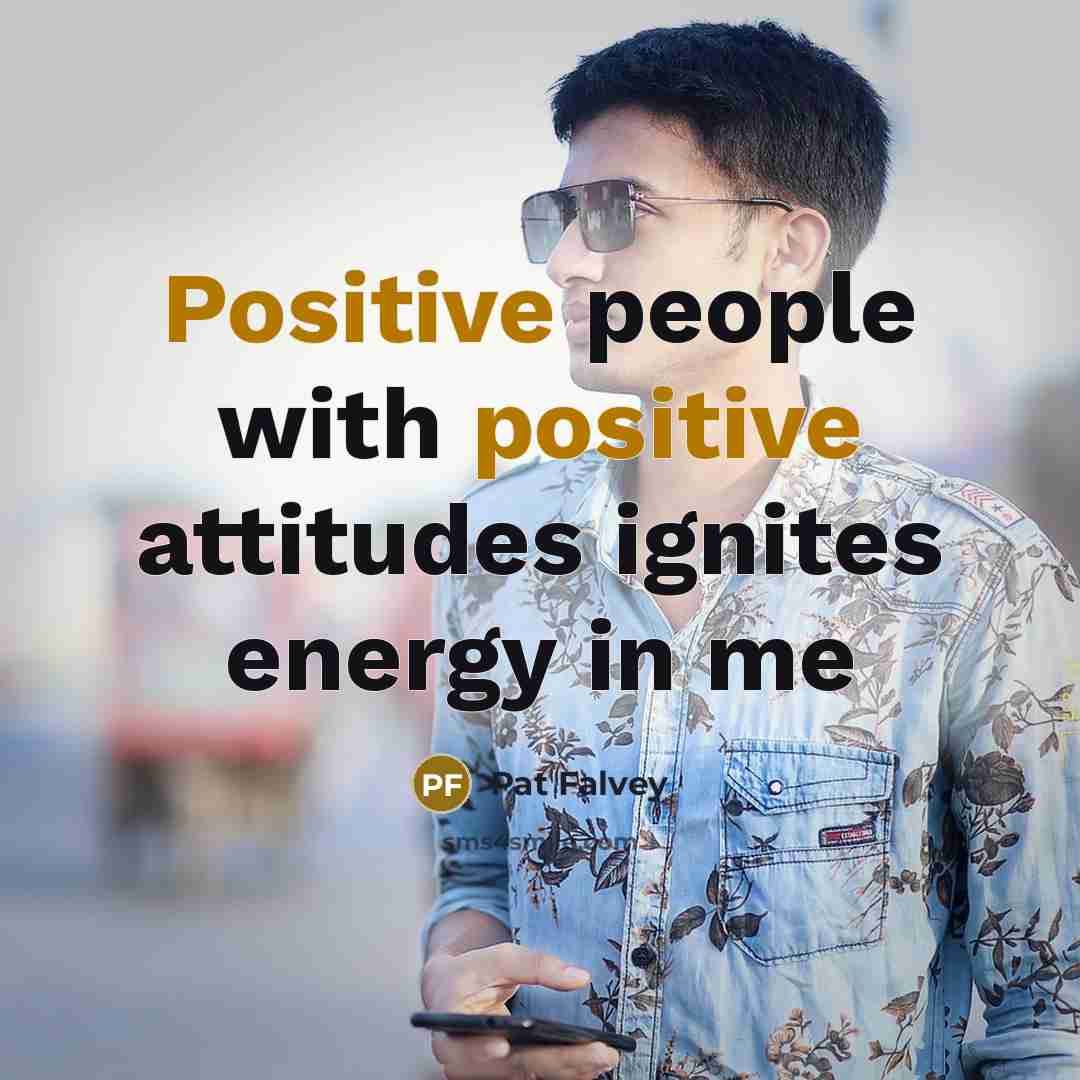 “Positive people with positive attitudes ignites energy in me…” quote by Pat Falvey