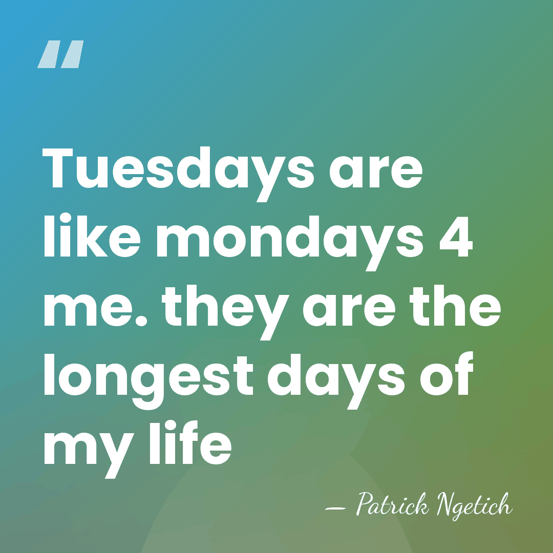 Tuesdays are like mondays 4 me. they are the longest days of&hellip; - Patrick Ngetich