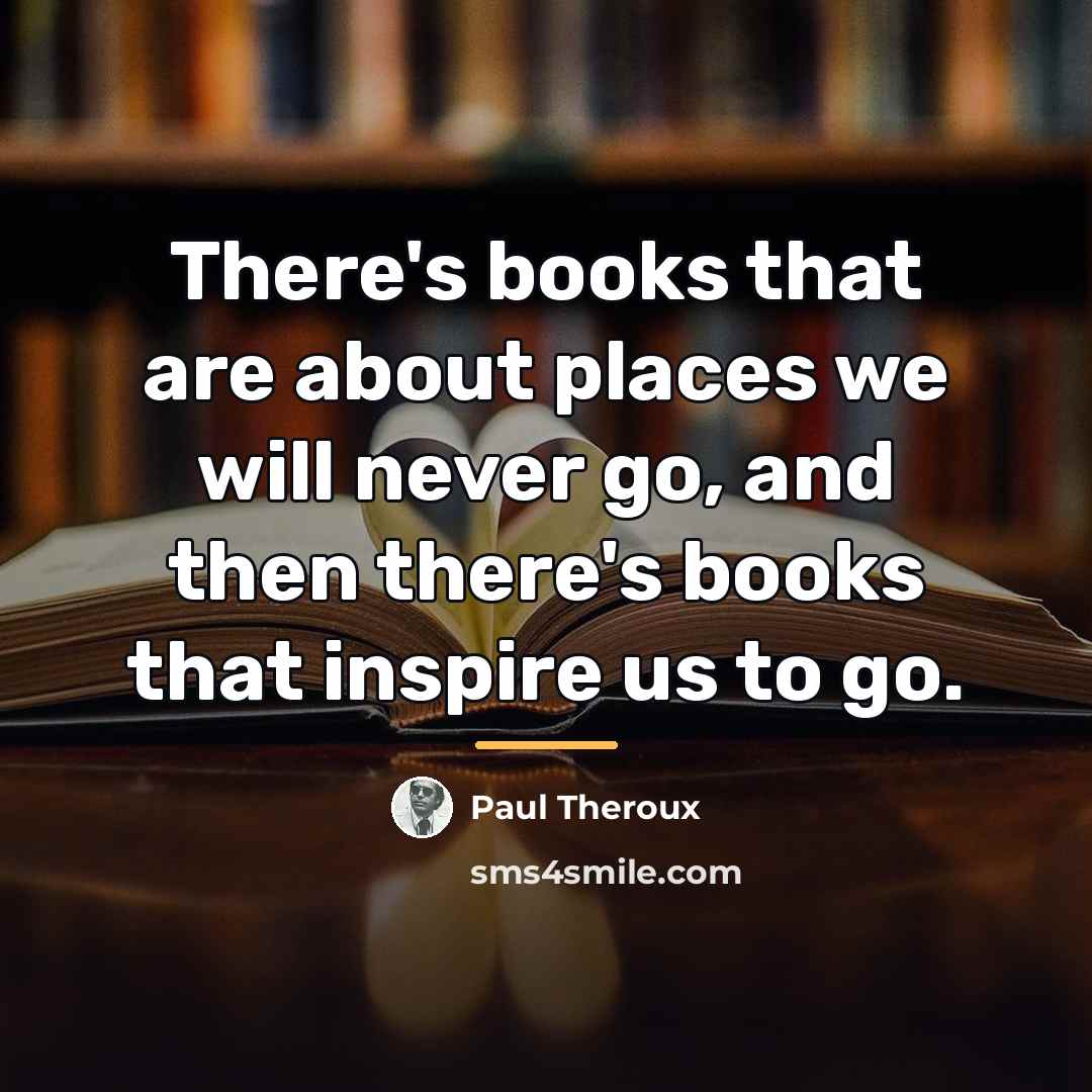 “There's books that are about places we will never go,…” quote by Paul Theroux