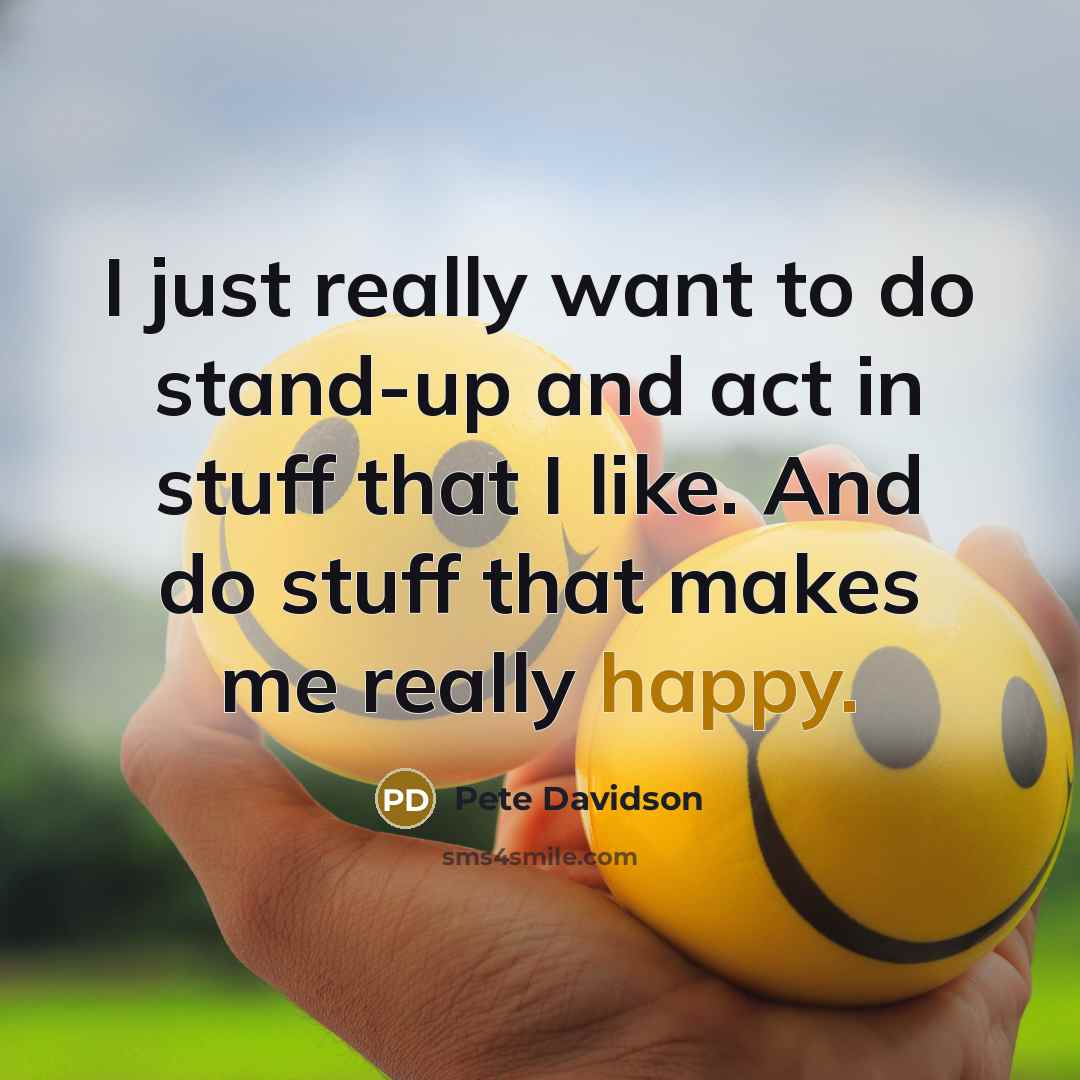 “I just really want to do stand-up and act in…” quote by Pete Davidson