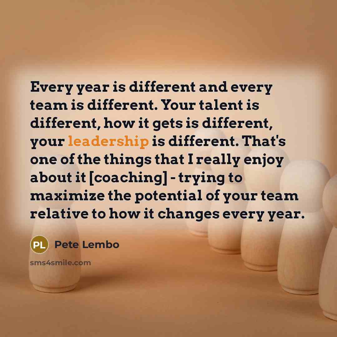 “Every year is different and every team is different. Your…” quote by Pete Lembo