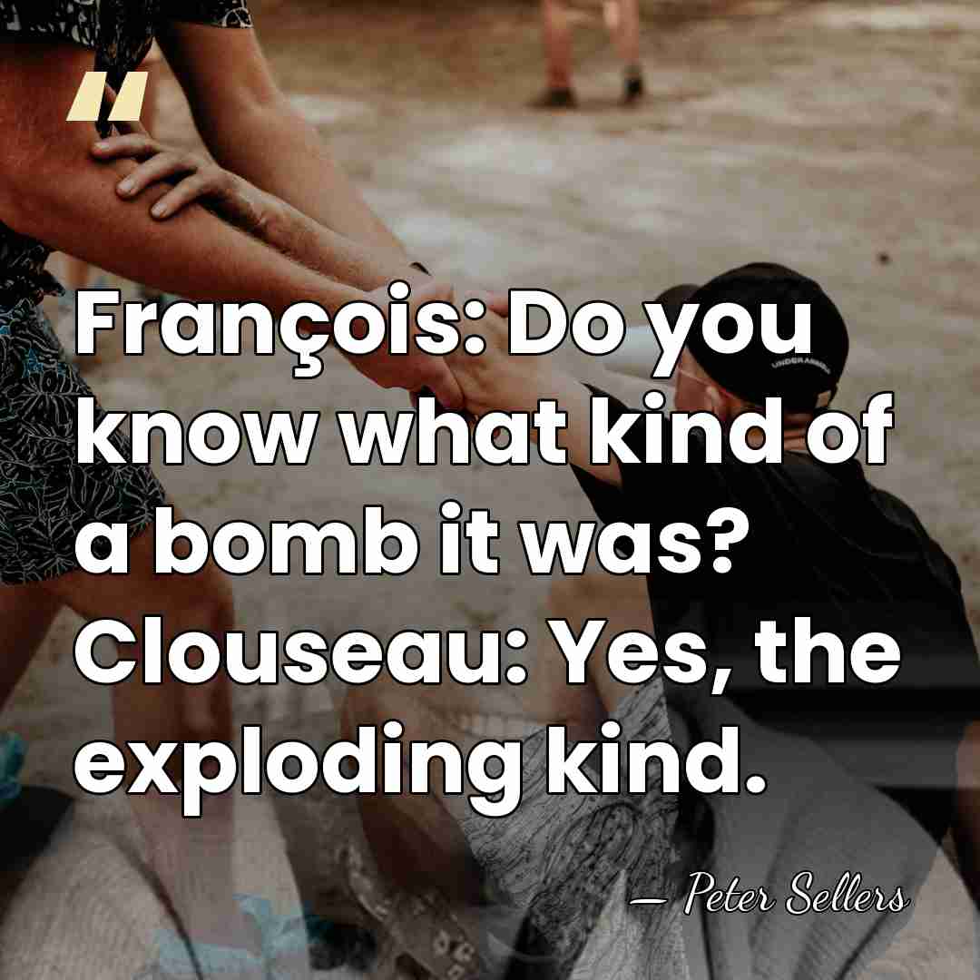 François: Do you know what kind of a bomb it was? Clouseau:&hellip; - Peter Sellers