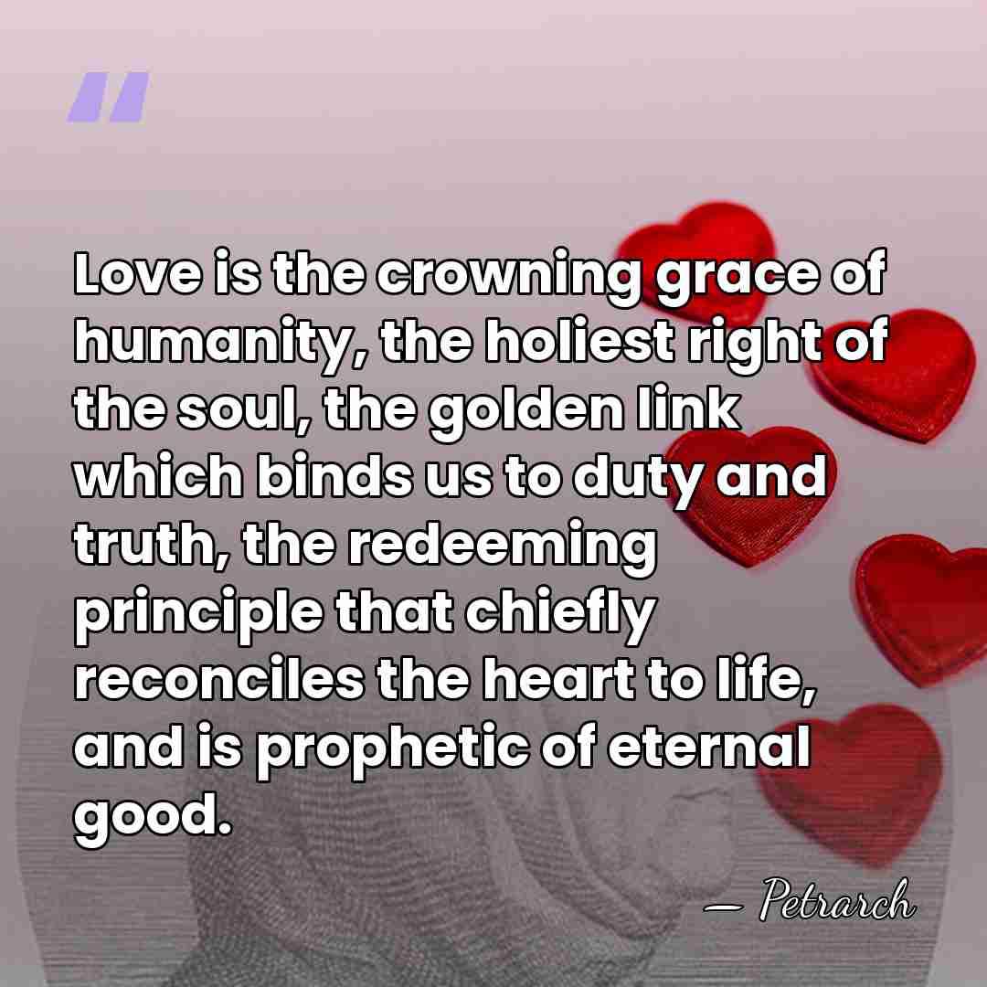 Love is the crowning grace of humanity, the holiest right of the&hellip; - Petrarch