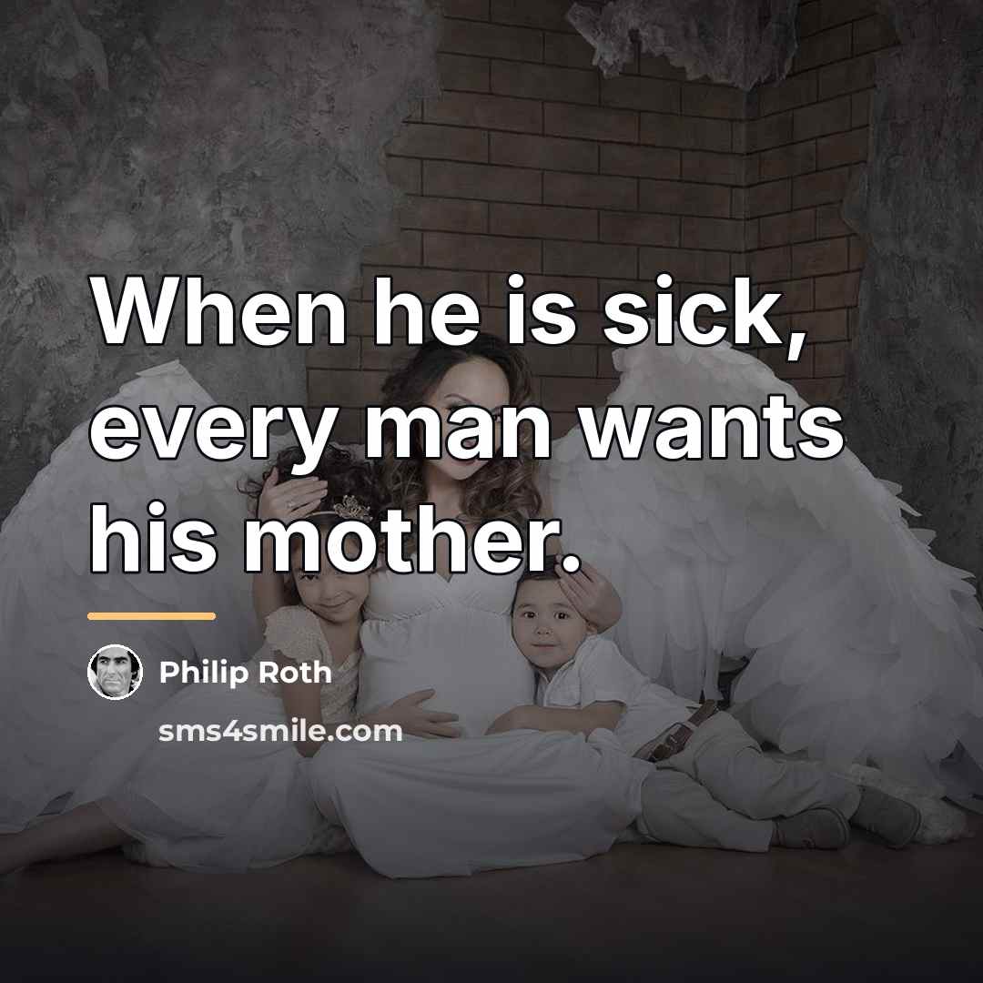 “When he is sick, every man wants his mother.…” quote by Philip Roth