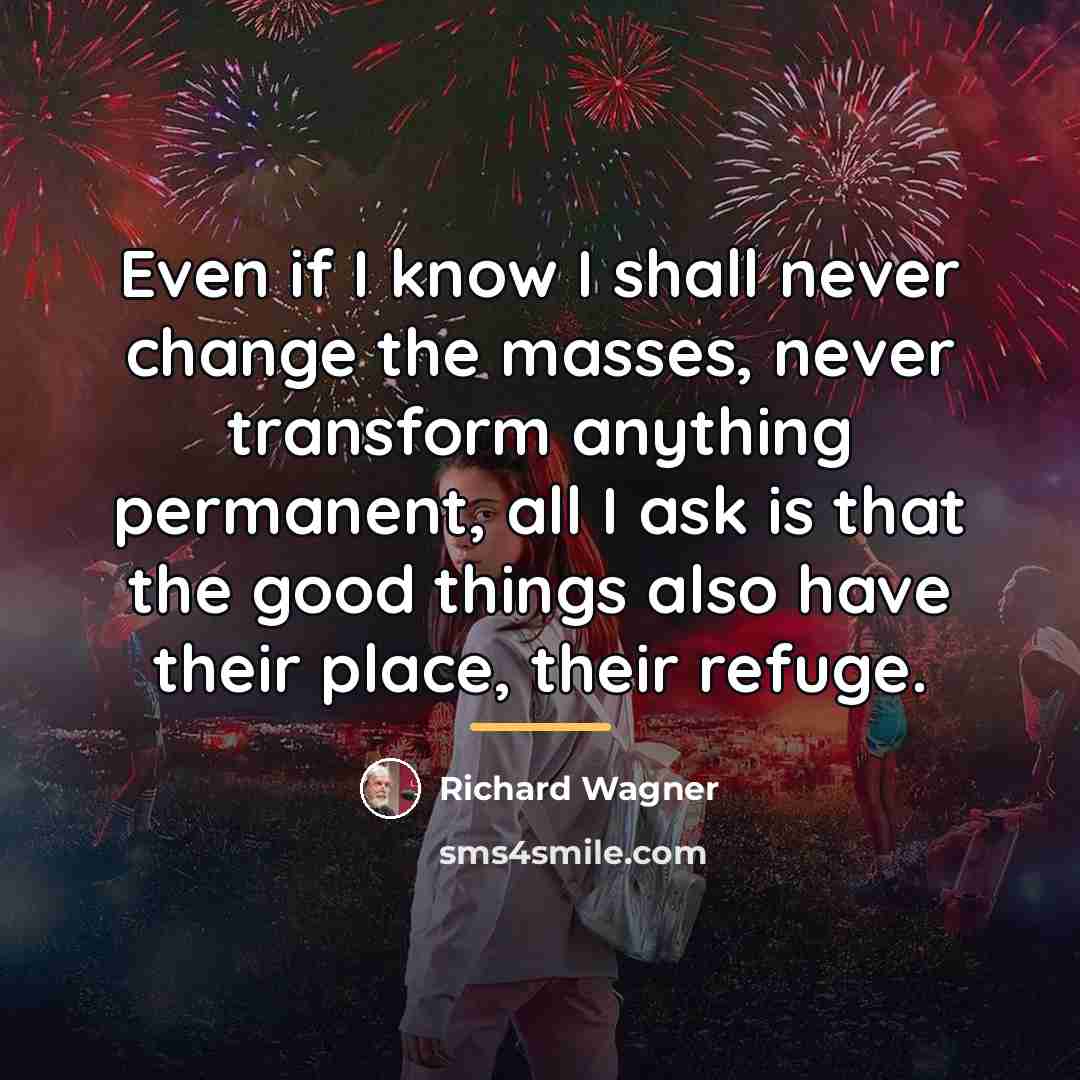 “Even if I know I shall never change the masses,…” quote by Richard Wagner