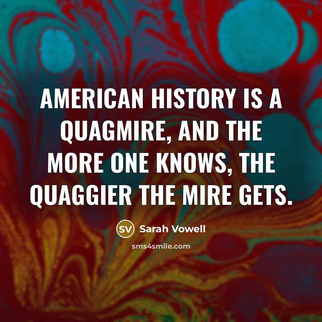 “American history is a quagmire, and the more one knows,…” quote by Sarah Vowell