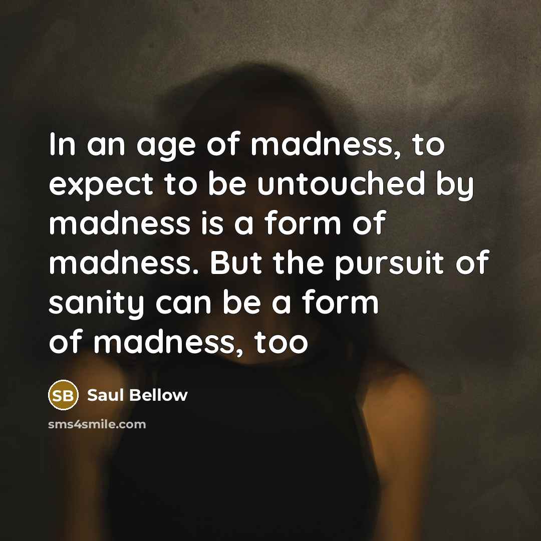 “In an age of madness, to expect to be untouched…” quote by Saul Bellow