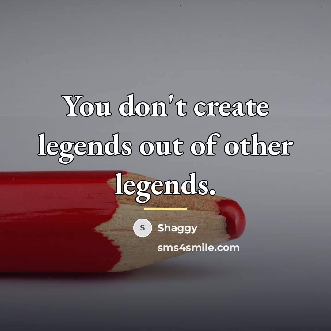 “You don't create legends out of other legends.…” quote by Shaggy