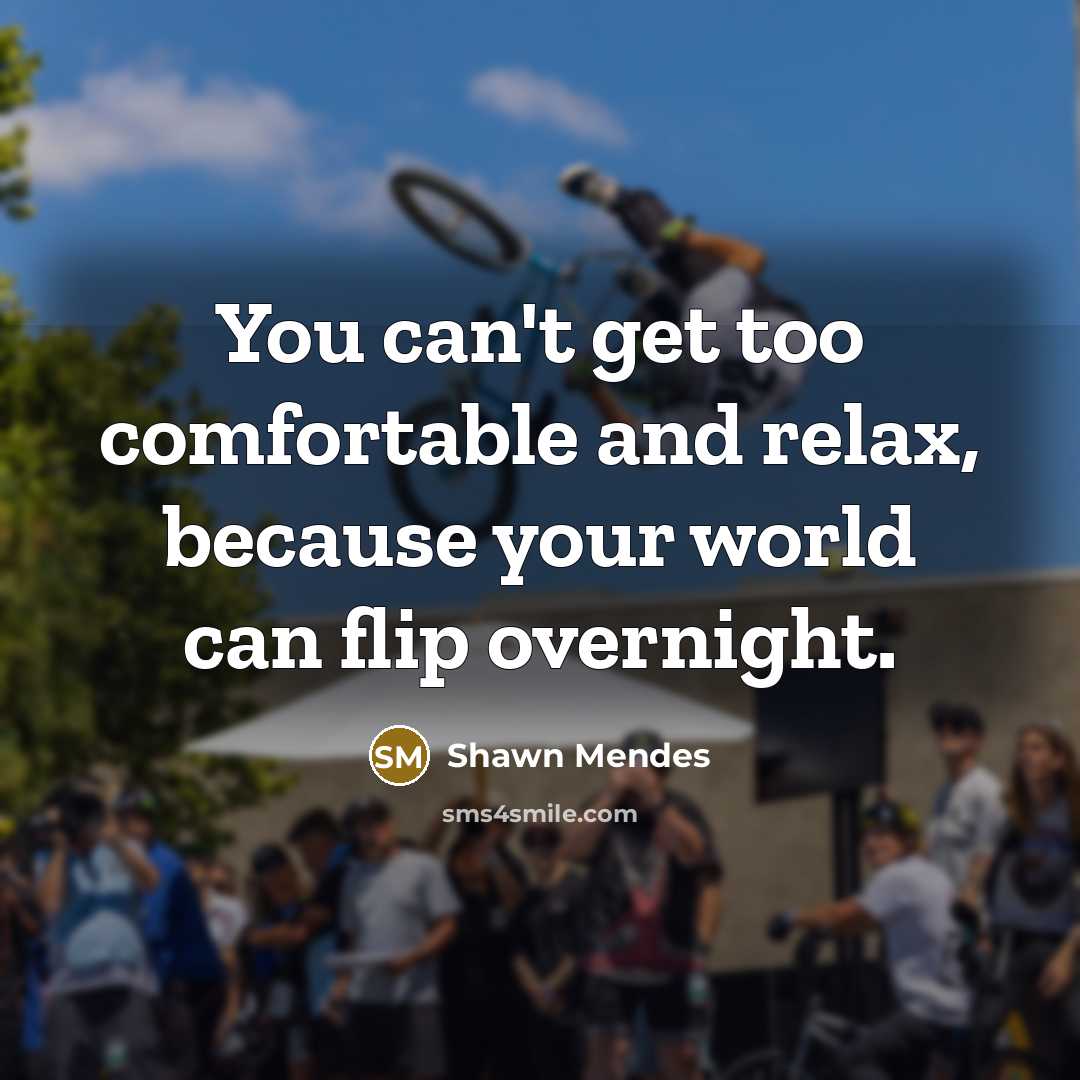 “You can't get too comfortable and relax, because your world…” quote by Shawn Mendes