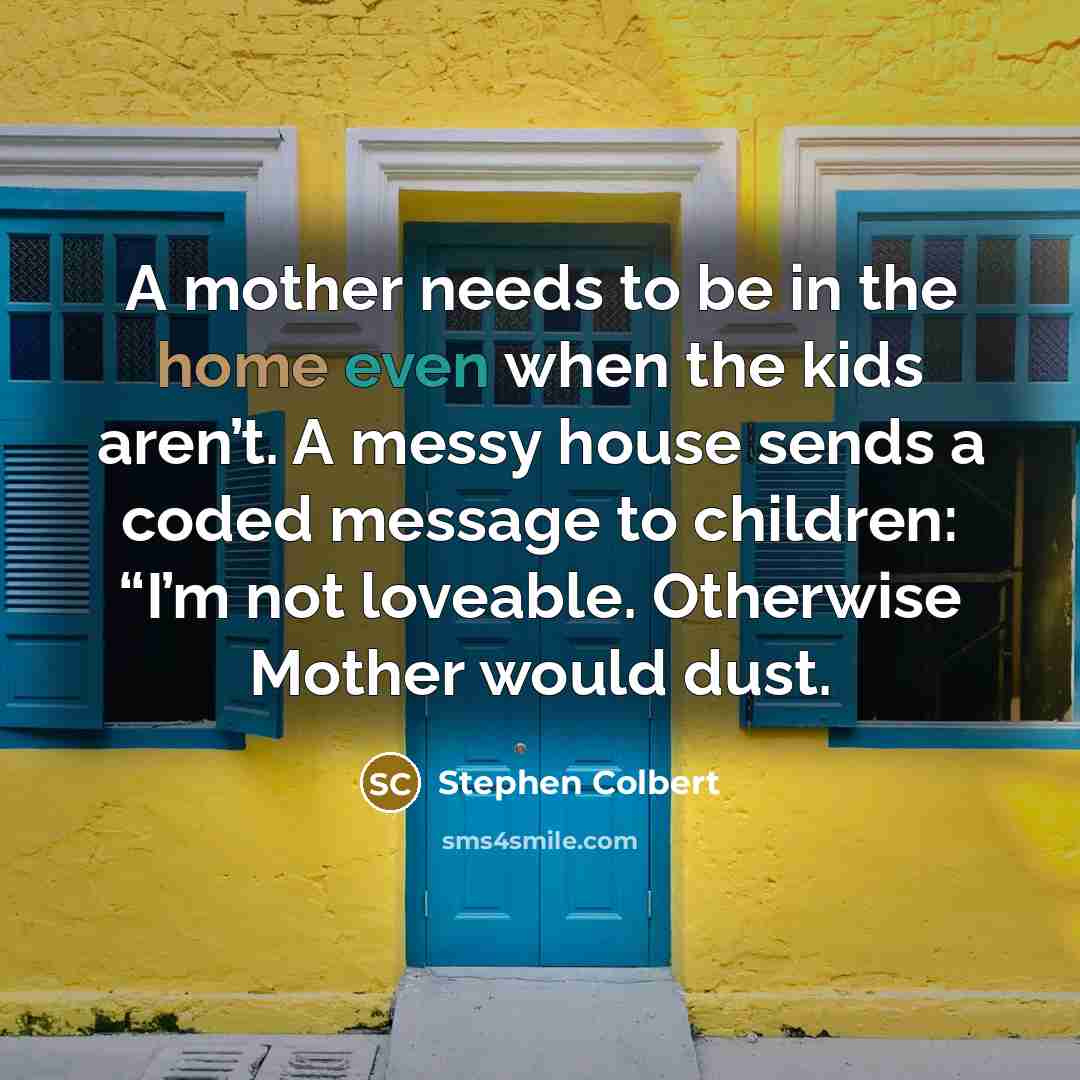 “A mother needs to be in the home even when…” quote by Stephen Colbert