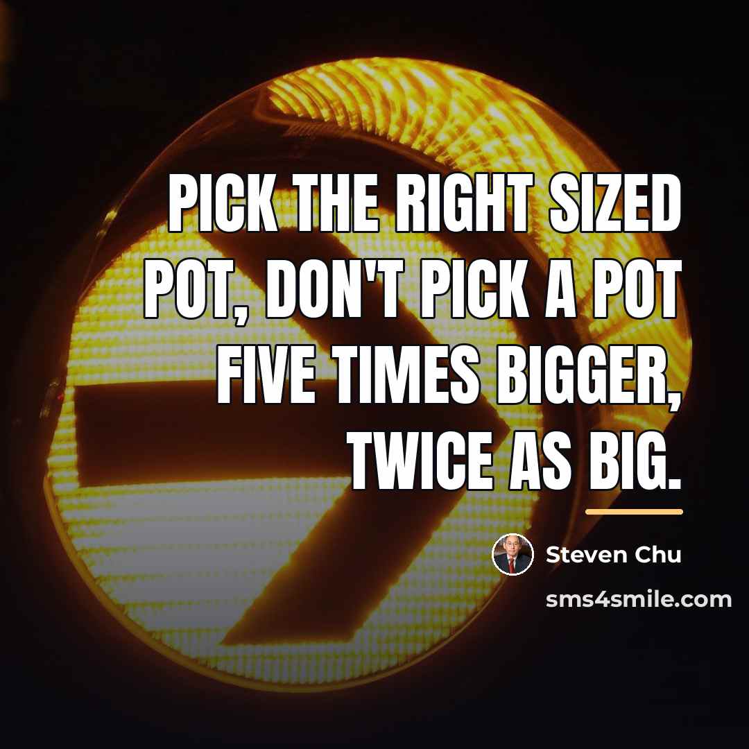 “Pick the right sized pot, don't pick a pot five…” quote by Steven Chu