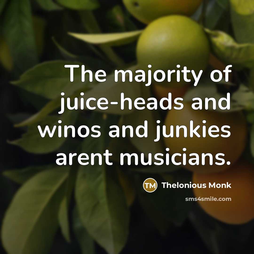 “The majority of juice-heads and winos and junkies arent musicians.…” quote by Thelonious Monk