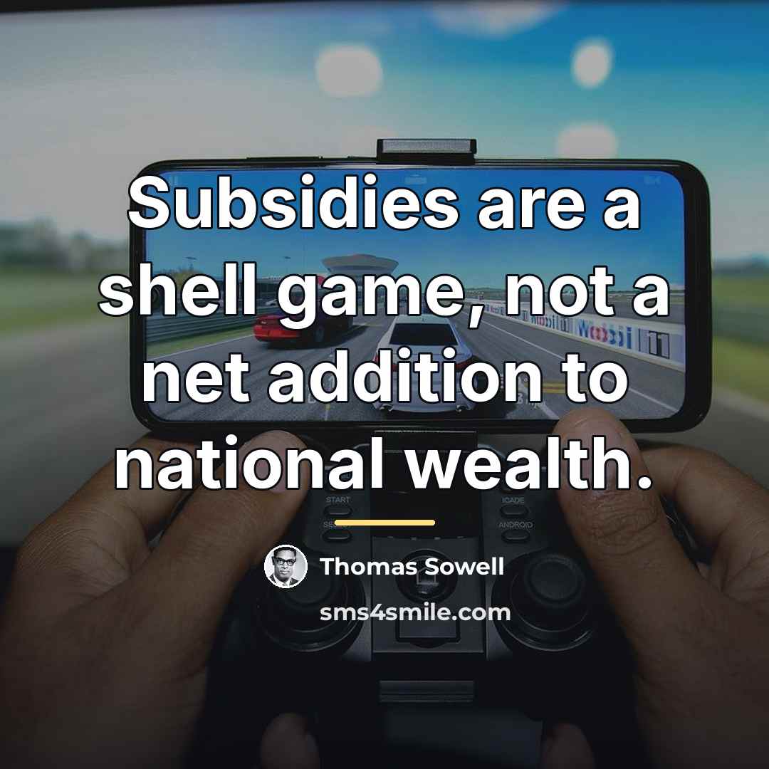 “Subsidies are a shell game, not a net addition to…” quote by Thomas Sowell