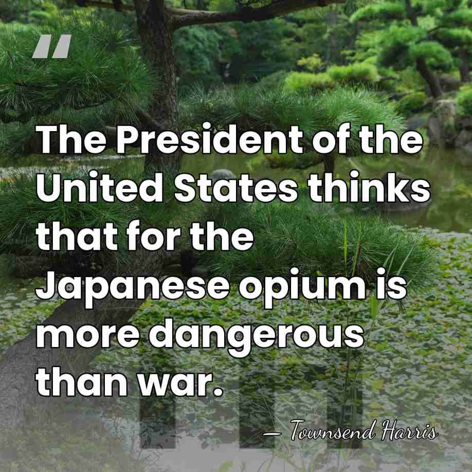 The President of the United States thinks that for the Japanese opium&hellip; - Townsend Harris