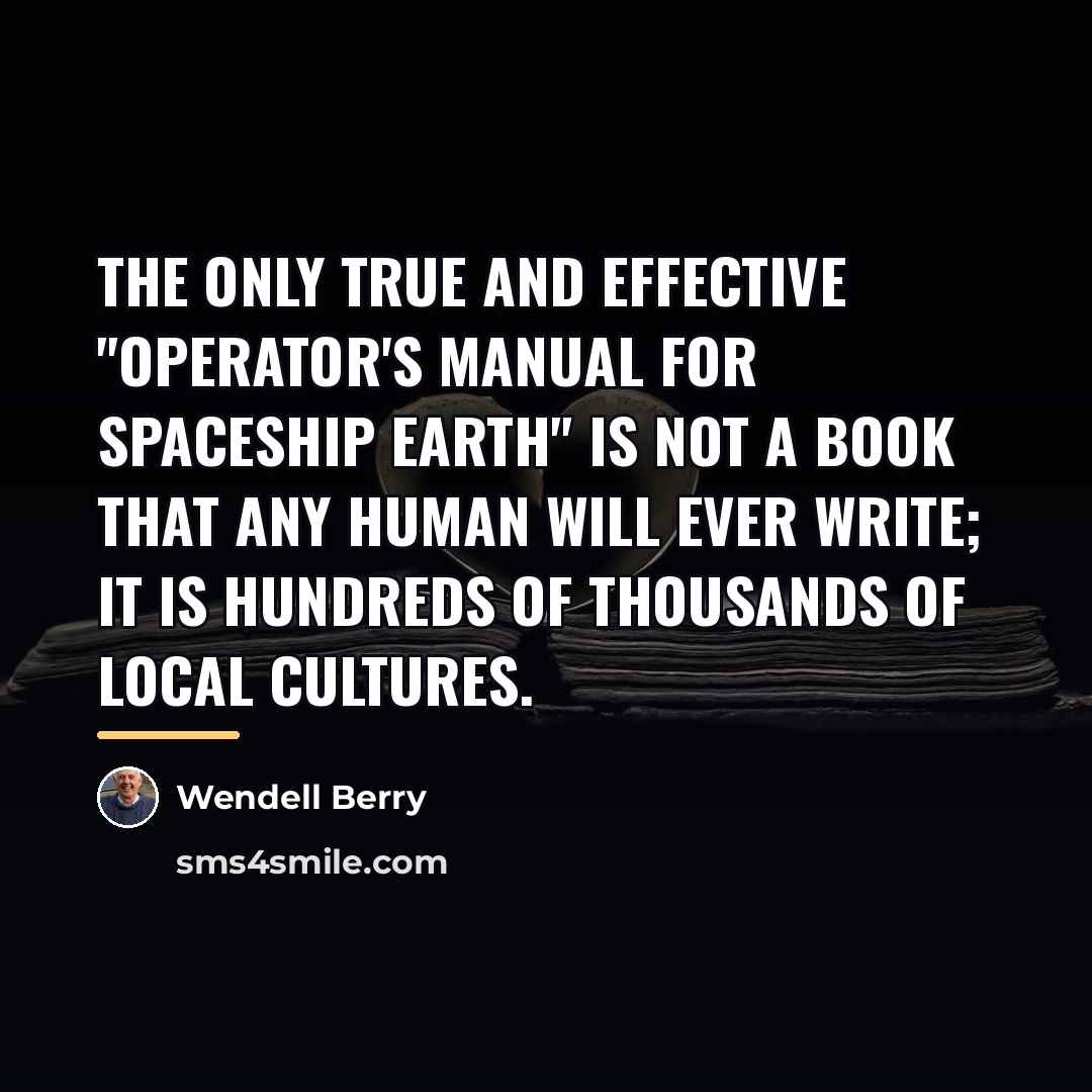 “The only true and effective "operator's manual for spaceship earth"…” quote by Wendell Berry