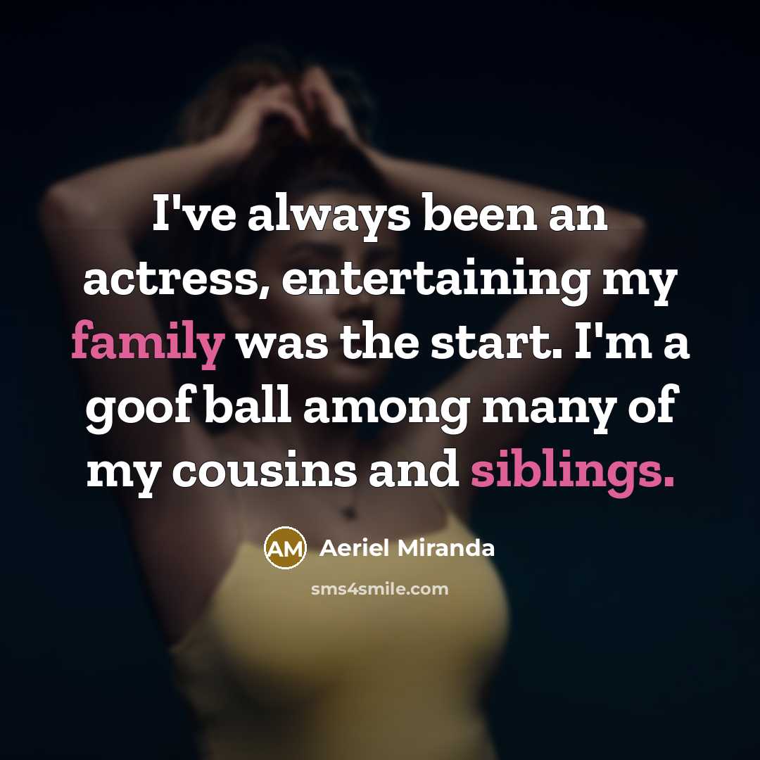 “I've always been an actress, entertaining my family was the start. I'm a goof ball among many of my cousins and siblings.” quote by Aeriel Miranda