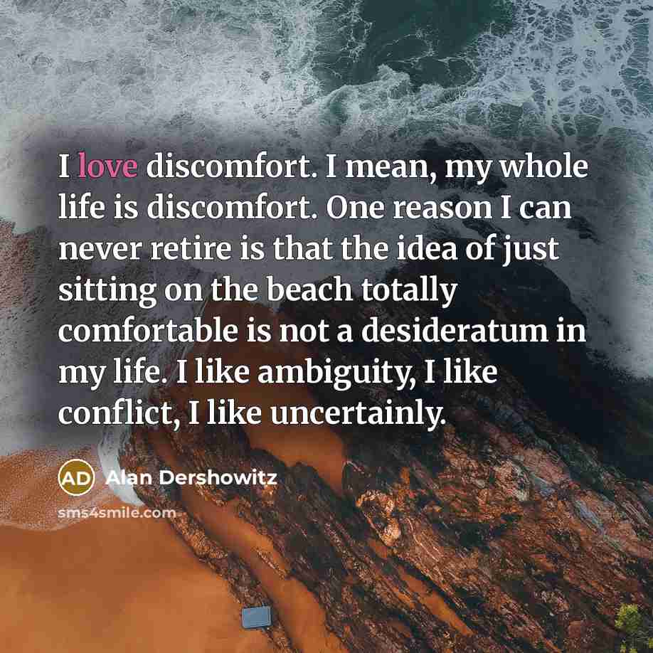 “I love discomfort. I mean, my whole life is discomfort.…” quote by Alan Dershowitz