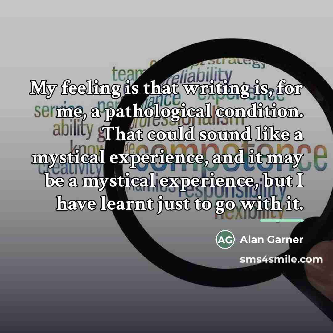 “My feeling is that writing is, for me, a pathological…” quote by Alan Garner