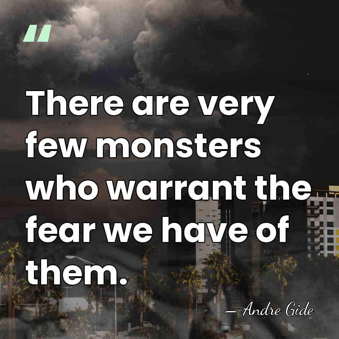 There are very few monsters who warrant the fear we have of&hellip; - Andre Gide