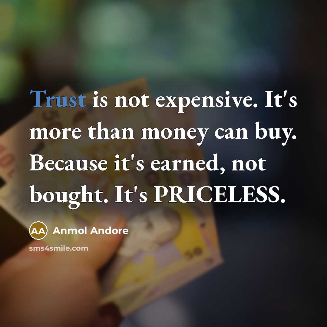 “Trust is not expensive. It's more than money can buy. Because it's earned, not bought. It's PRICELESS.” quote by Anmol Andore
