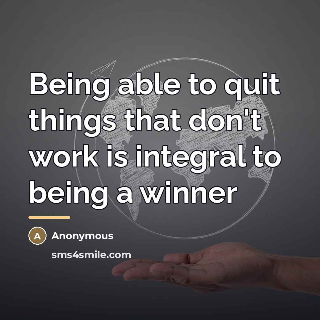“Being able to quit things that don't work is integral…” quote by Anonymous