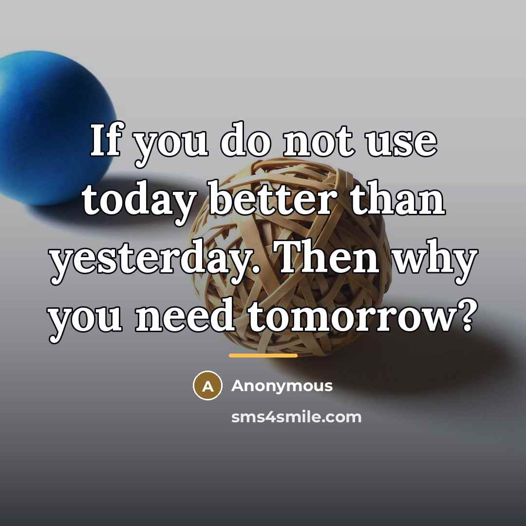 “If you do not use today better than yesterday. Then…” quote by Anonymous
