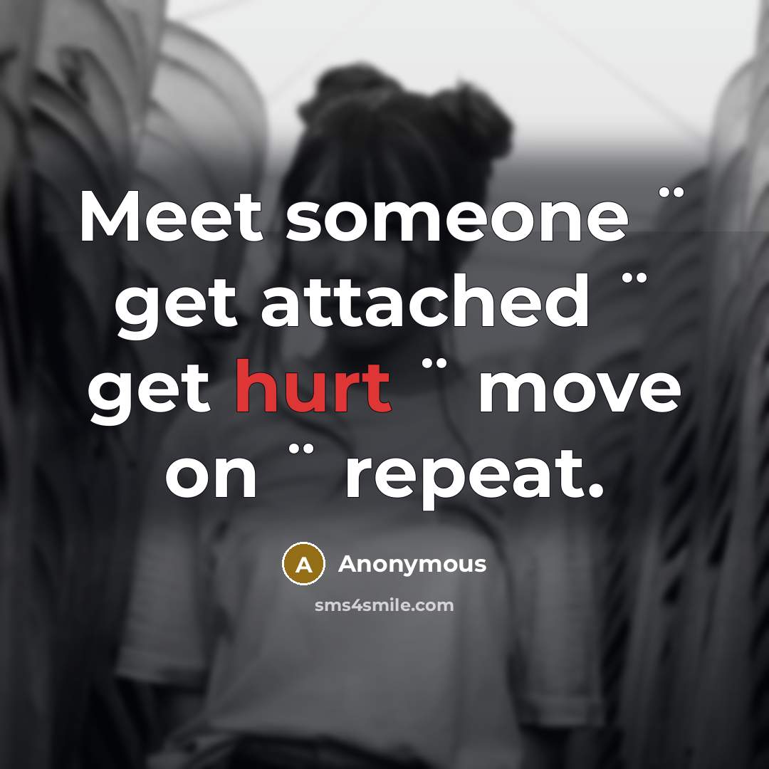 “Meet someone ¨ get attached ¨ get hurt ¨ move on ¨ repeat.” quote by Anonymous