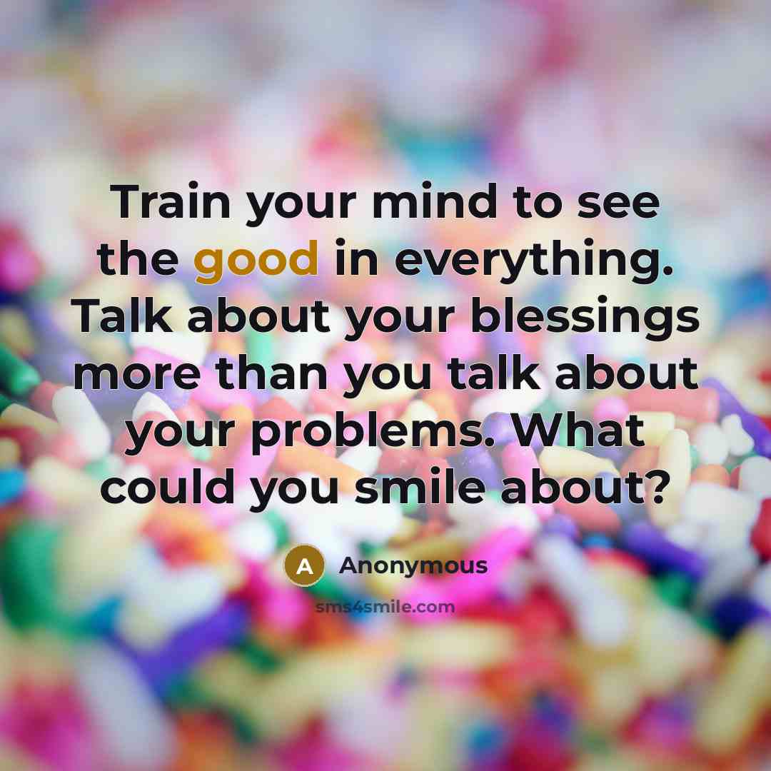 “Train your mind to see the good in everything. Talk…” quote by Anonymous
