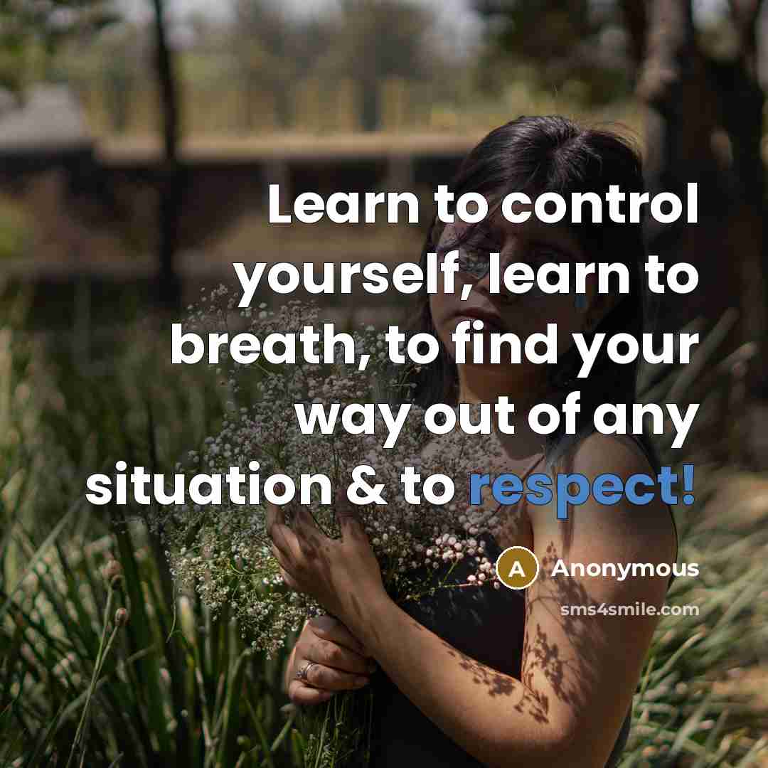 “Learn to control yourself, learn to breath, to find your way out of any situation & to respect!” quote by Anonymous