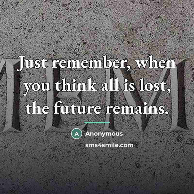 “Just remember, when you think all is lost, the future…” quote by Anonymous