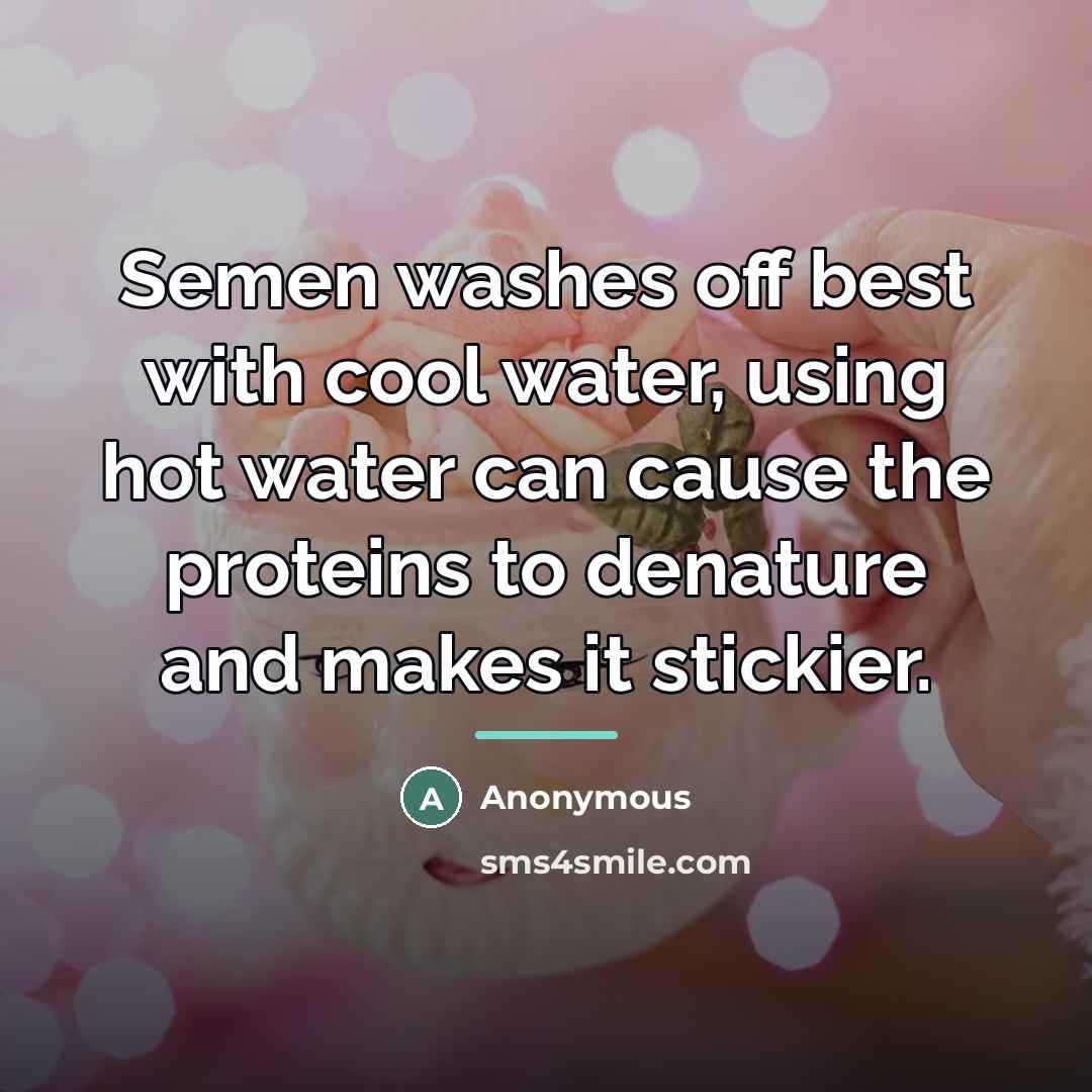 “Semen washes off best with cool water, using hot water…” quote by Anonymous