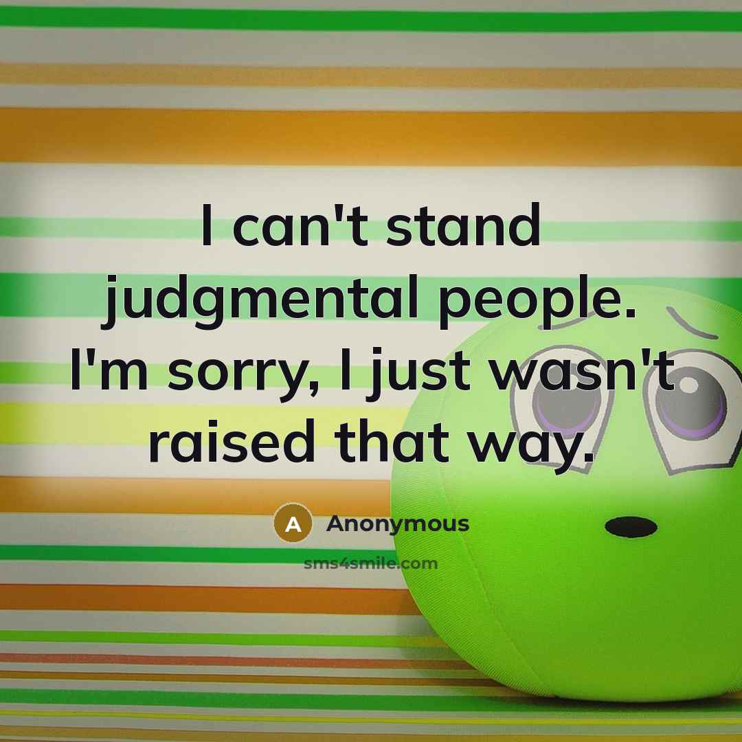 “I can't stand judgmental people. I'm sorry, I just wasn't raised that way.” quote by Anonymous